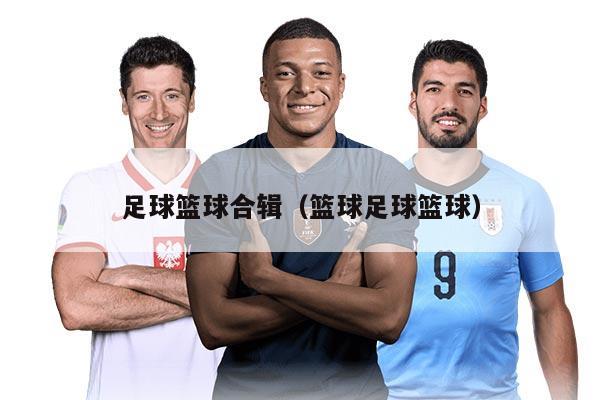 足球篮球合辑(篮球足球篮球)