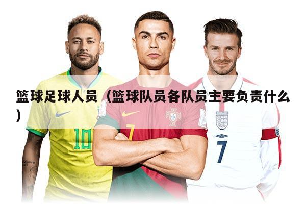 篮球足球人员（篮球队员各队员主要负责什么）
