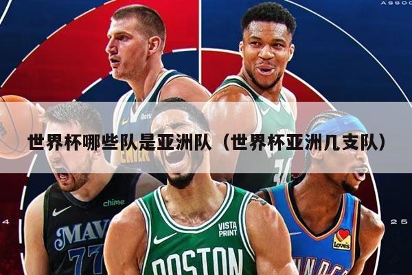 世界杯哪些队是亚洲队（世界杯亚洲几支队）