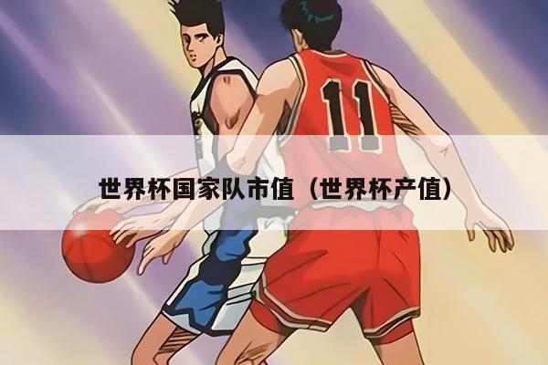世界杯国家队市值（世界杯产值）