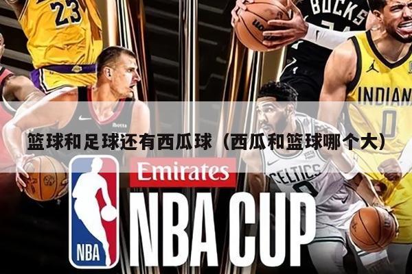 篮球和足球还有西瓜球（西瓜和篮球哪个大）