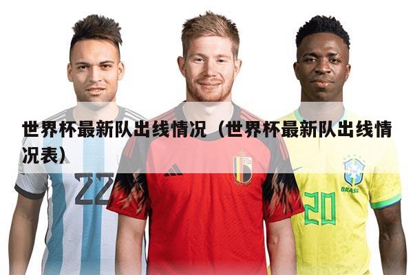 世界杯最新队出线情况（世界杯最新队出线情况表）