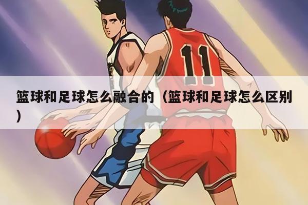 篮球和足球怎么融合的（篮球和足球怎么区别）