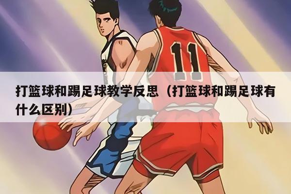 打篮球和踢足球教学反思（打篮球和踢足球有什么区别）