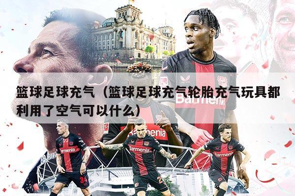 篮球足球充气（篮球足球充气轮胎充气玩具都利用了空气可以什么）