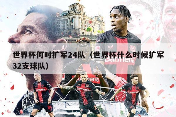 世界杯何时扩军24队（世界杯什么时候扩军32支球队）
