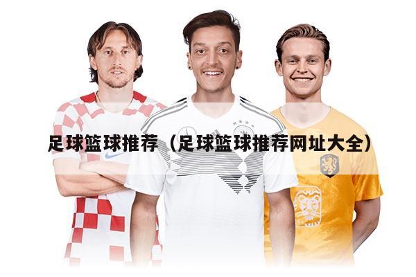足球篮球推荐（足球篮球推荐网址大全）