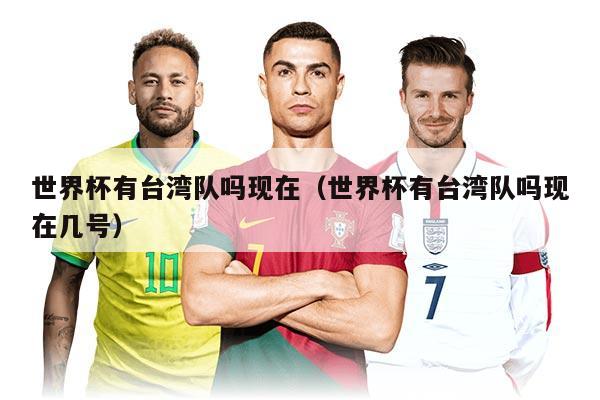 世界杯有台湾队吗现在（世界杯有台湾队吗现在几号）