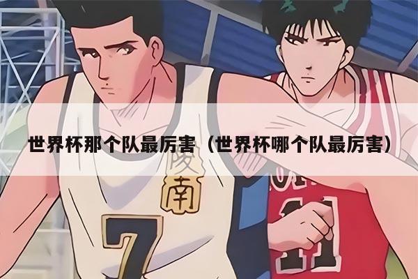 世界杯那个队最厉害（世界杯哪个队最厉害）