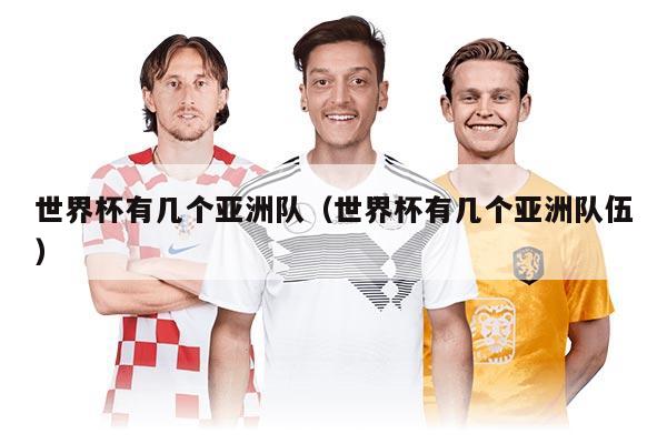 世界杯有几个亚洲队（世界杯有几个亚洲队伍）