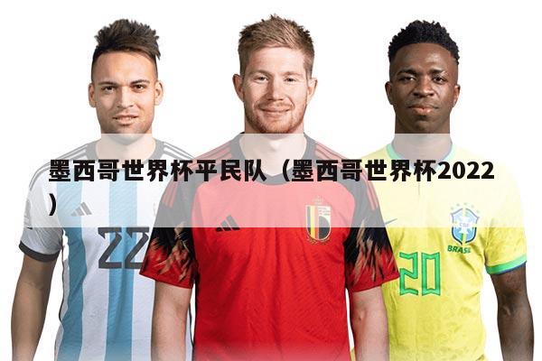 墨西哥世界杯平民队（墨西哥世界杯2022）