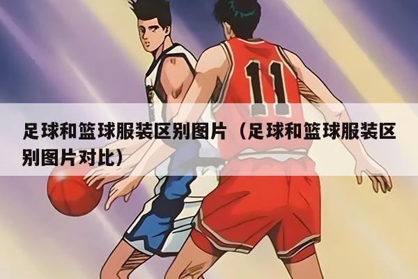 足球和篮球服装区别图片（足球和篮球服装区别图片对比）