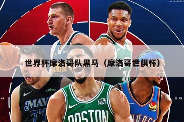 世界杯摩洛哥队黑马（摩洛哥世俱杯）