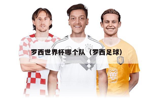 罗西世界杯哪个队（罗西足球）
