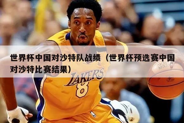 世界杯中国对沙特队战绩（世界杯预选赛中国对沙特比赛结果）