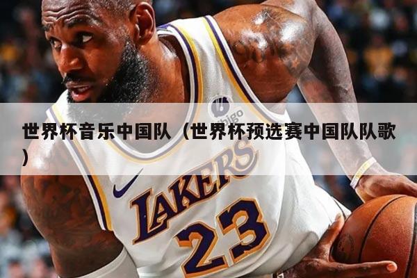 世界杯音乐中国队（世界杯预选赛中国队队歌）