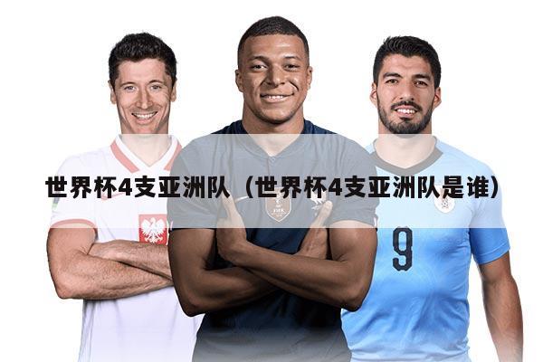 世界杯4支亚洲队（世界杯4支亚洲队是谁）