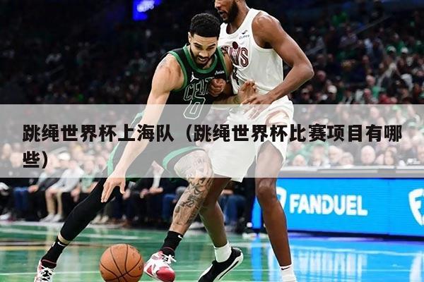 跳绳世界杯上海队（跳绳世界杯比赛项目有哪些）