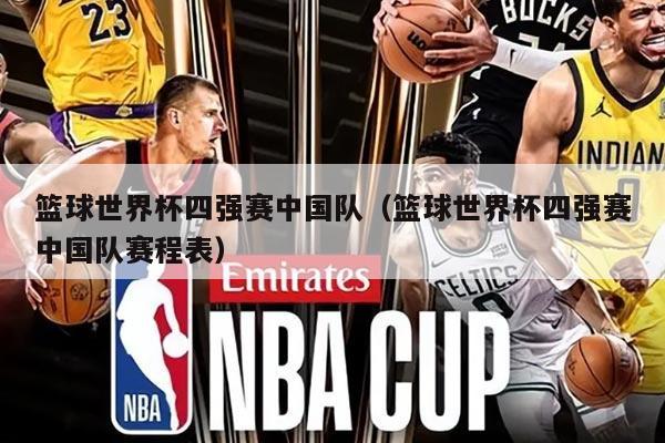 篮球世界杯四强赛中国队（篮球世界杯四强赛中国队赛程表）