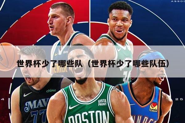 世界杯少了哪些队（世界杯少了哪些队伍）
