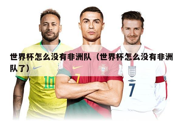 世界杯怎么没有非洲队（世界杯怎么没有非洲队了）