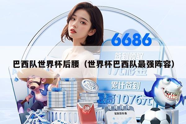 巴西队世界杯后腰（世界杯巴西队最强阵容）