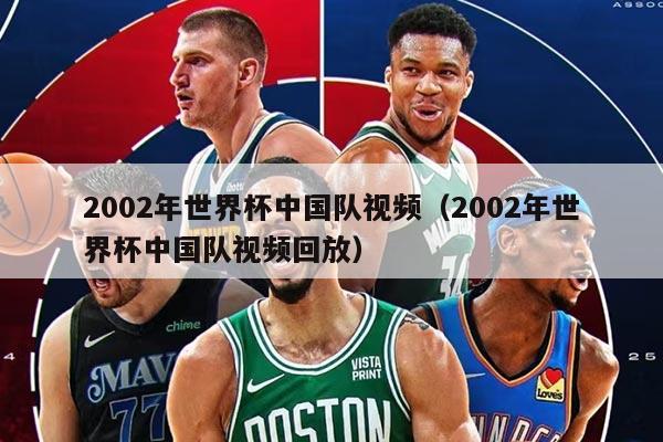 2002年世界杯中国队视频（2002年世界杯中国队视频回放）