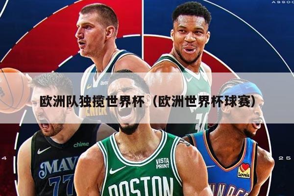 欧洲队独揽世界杯（欧洲世界杯球赛）