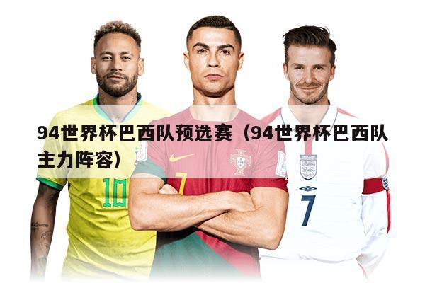 94世界杯巴西队预选赛（94世界杯巴西队主力阵容）