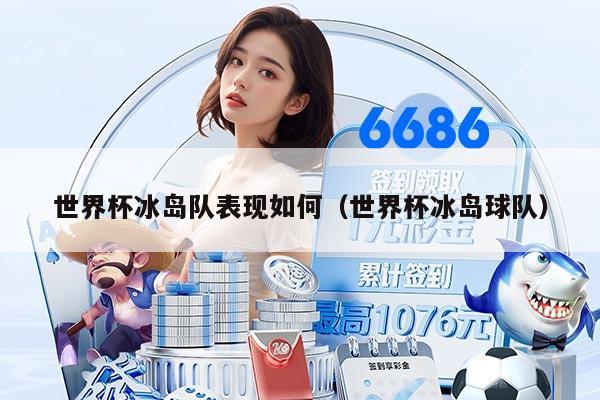 世界杯冰岛队表现如何（世界杯冰岛球队）