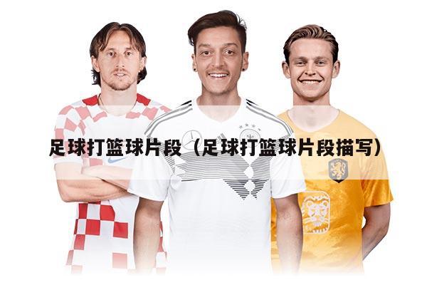 足球打篮球片段（足球打篮球片段描写）