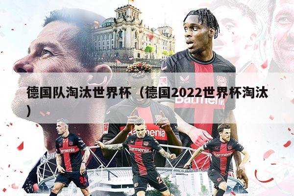 德国队淘汰世界杯（德国2022世界杯淘汰）