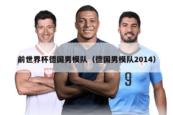 前世界杯德国男模队（德国男模队2014）