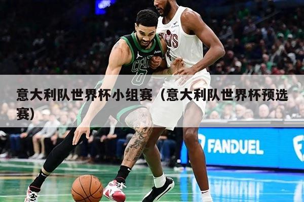 意大利队世界杯小组赛（意大利队世界杯预选赛）