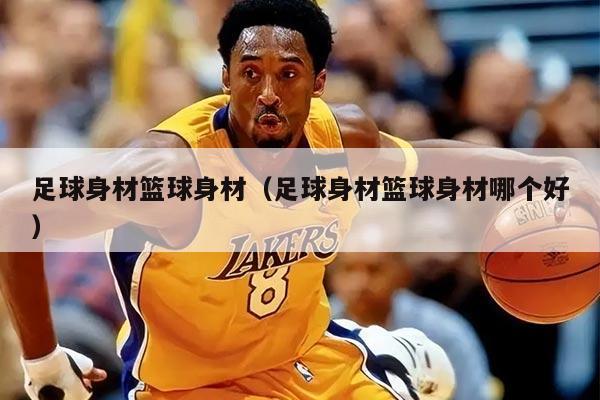 足球身材篮球身材（足球身材篮球身材哪个好）