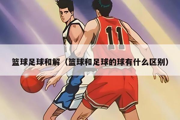 篮球足球和解（篮球和足球的球有什么区别）