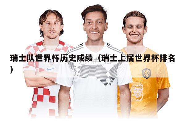 瑞士队世界杯历史成绩（瑞士上届世界杯排名）