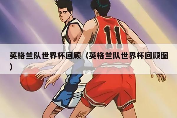 英格兰队世界杯回顾（英格兰队世界杯回顾图）