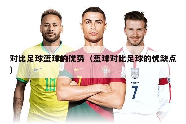 对比足球篮球的优势（篮球对比足球的优缺点）