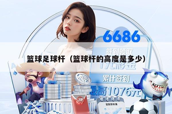 篮球足球杆（篮球杆的高度是多少）