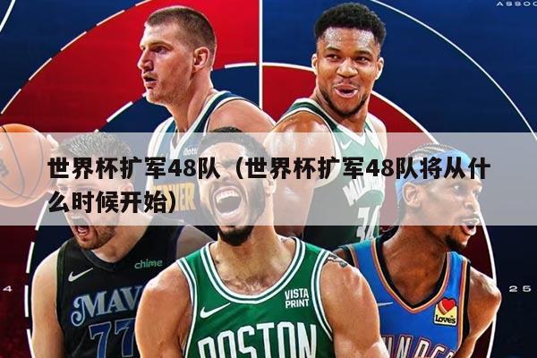 世界杯扩军48队（世界杯扩军48队将从什么时候开始）