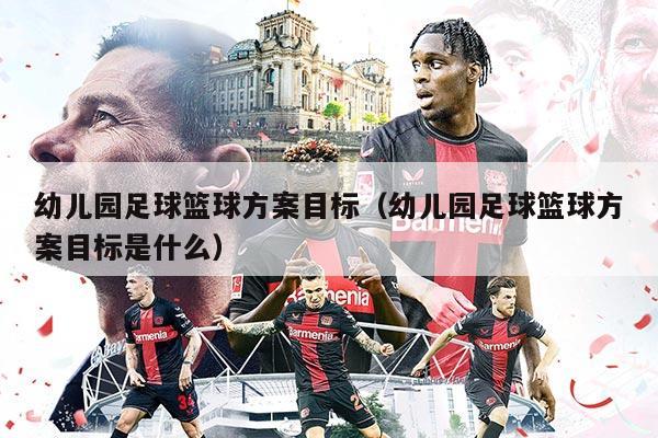 幼儿园足球篮球方案目标（幼儿园足球篮球方案目标是什么）