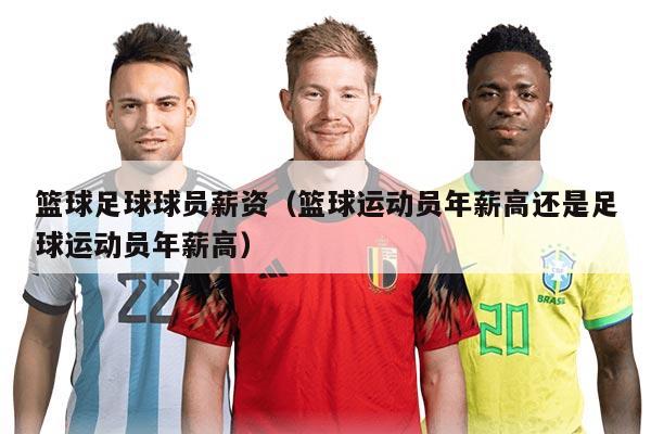 篮球足球球员薪资（篮球运动员年薪高还是足球运动员年薪高）