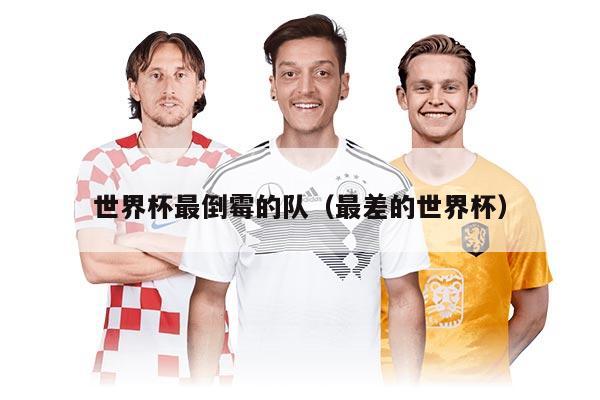 世界杯最倒霉的队（最差的世界杯）