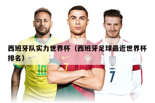 西班牙队实力世界杯（西班牙足球最近世界杯排名）