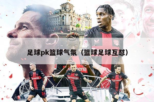 足球pk篮球气氛（篮球足球互怼）