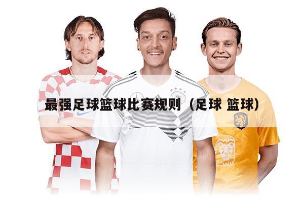 最强足球篮球比赛规则（足球 篮球）