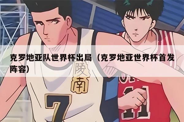 克罗地亚队世界杯出局（克罗地亚世界杯首发阵容）