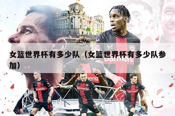 女篮世界杯有多少队（女篮世界杯有多少队参加）