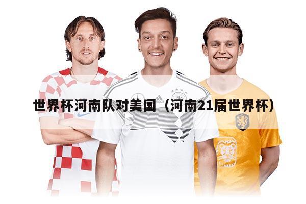 世界杯河南队对美国（河南21届世界杯）
